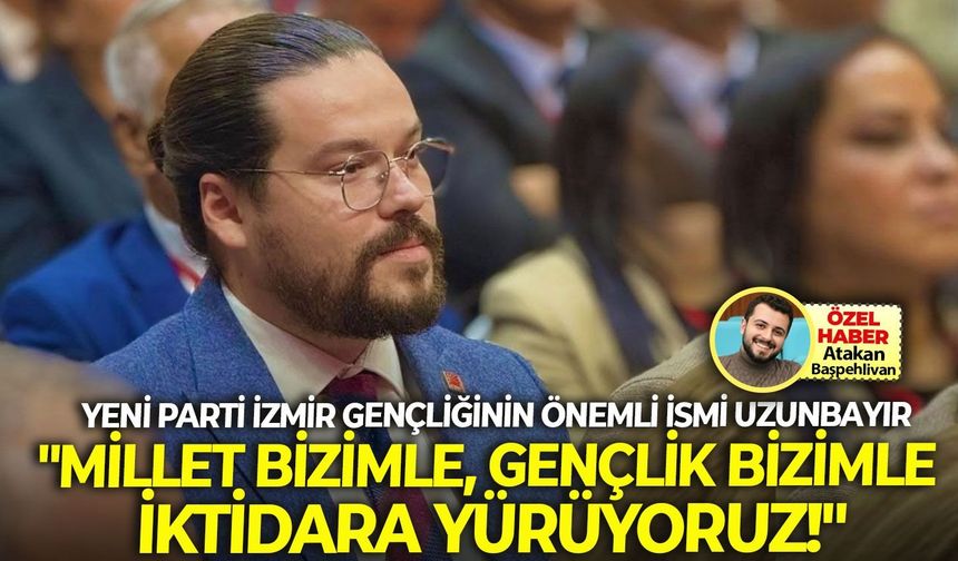 YENİ Parti İzmir gençliğinin önemli ismi Uzunbayır'dan net mesaj... "Millet bizimle, gençlik bizimle iktidara yürüyoruz!"
