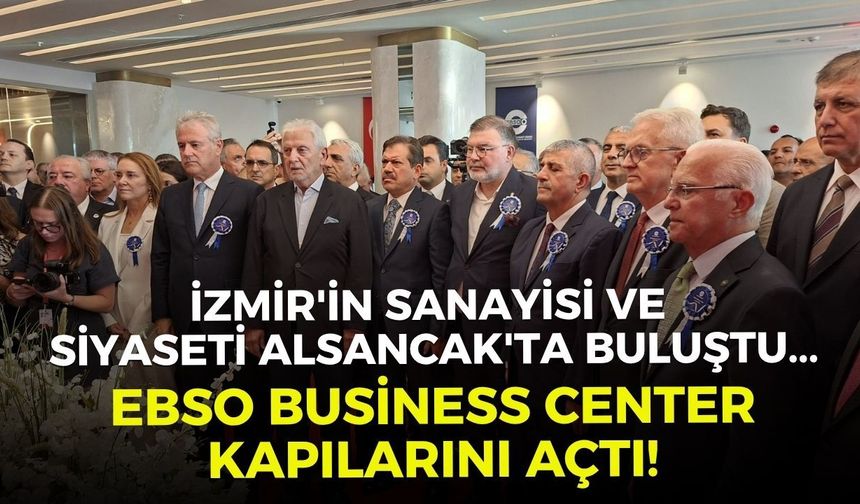İzmir'in sanayisi ve siyaseti Alsancak'ta buluştu... EBSO Business Center kapılarını açtı!