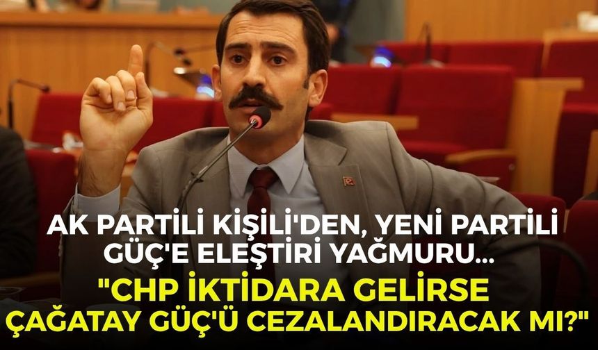AK Partili Kişili'den, YENİ Partili Güç'e eleştiri yağmuru... "CHP iktidara gelirse Çağatay Güç'ü cezalandıracak mı?"