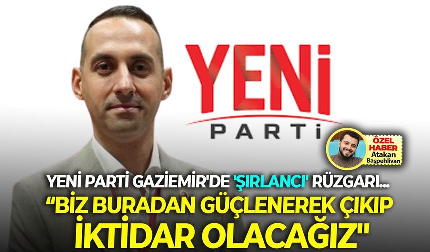 YENİ Parti Gaziemir'de 'Şırlancı' rüzgarı... Biz buradan güçlenerek çıkıp, iktidar olacağız"