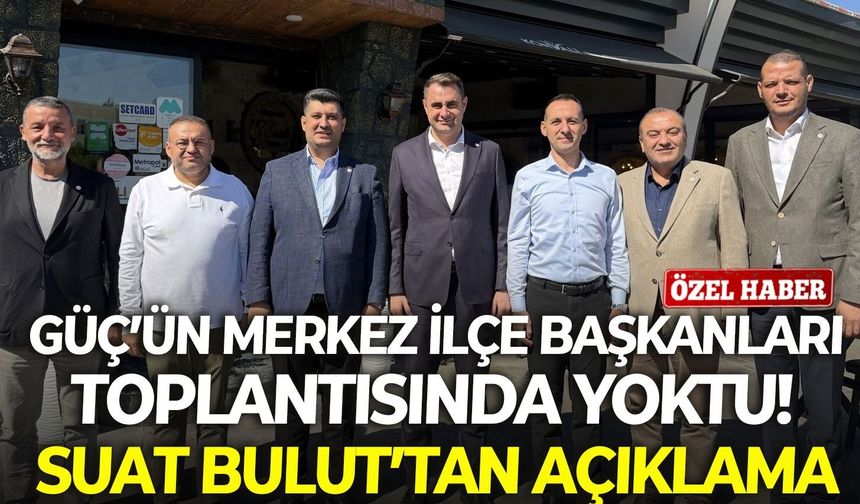Güç’ün merkez ilçe başkanları toplantısında yoktu! Suat Bulut’tan açıklama