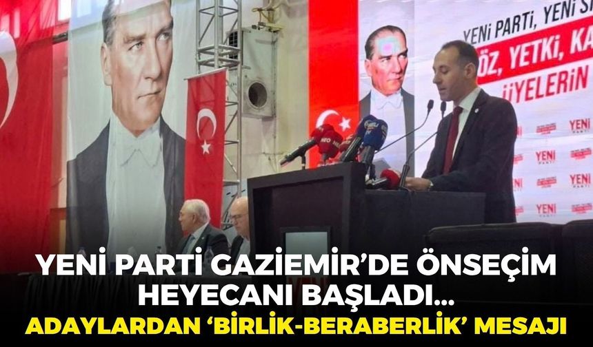 YENİ Parti Gaziemir'de önseçim heyecanı başladı... Adaylardan 'birlik-beraberlik' mesajı