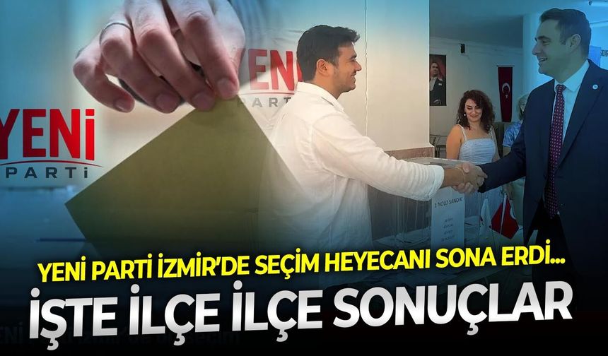 YENİ Parti İzmir’de seçim heyecanı sona erdi... İşte ilçe ilçe sonuçlar