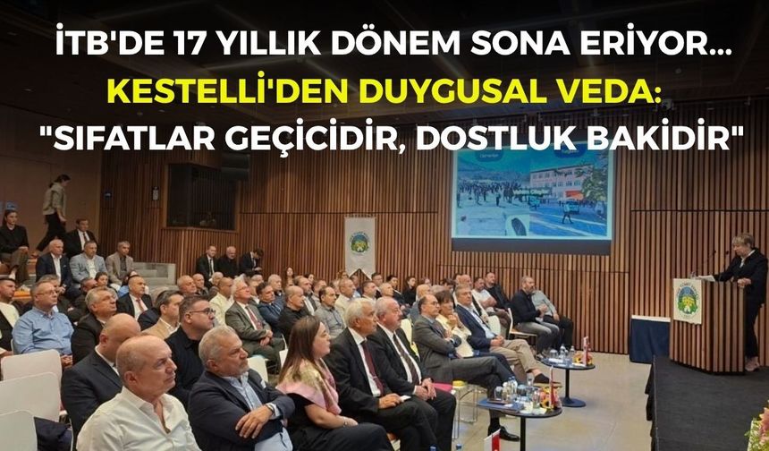 İTB'de 17 yıllık dönem sona eriyor... Kestelli'den duygusal veda: "Sıfatlar geçicidir, dostluk bakidir"