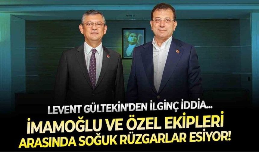 Siyaset kulislerini hareketlendiren iddia: Gazeteci Levent Gültekin'e göre Ekrem İmamoğlu ve Özgür Özel'in ekipleri arasında soğuk rüzgarlar esiyor