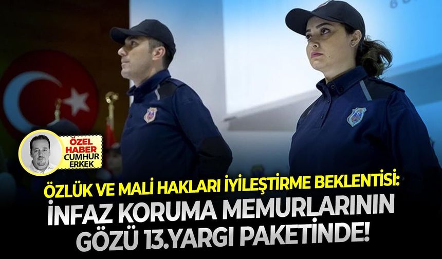 Özlük ve mali hakları iyileştirme beklentisi: İnfaz koruma memurlarının gözü 13.yargı paketinde!