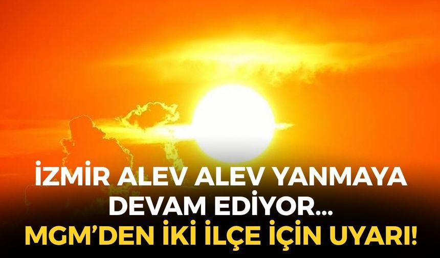 İzmir alev alev yanmaya devam ediyor... Hissedilen sıcaklık 40 dereceyi aşacak! İki ilçe için uyarı!