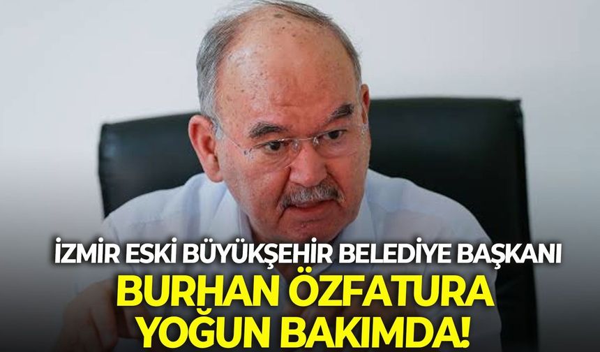 İzmir Eski Büyükşehir Belediye Başkanı Burhan Özfatura yoğun bakımda!