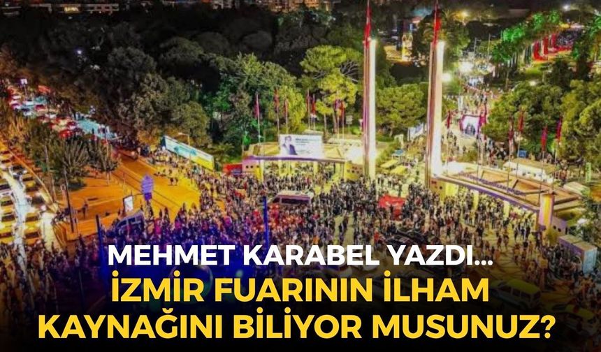 İZMİR FUARININ İLHAM KAYNAĞINI BİLİYOR MUSUNUZ?