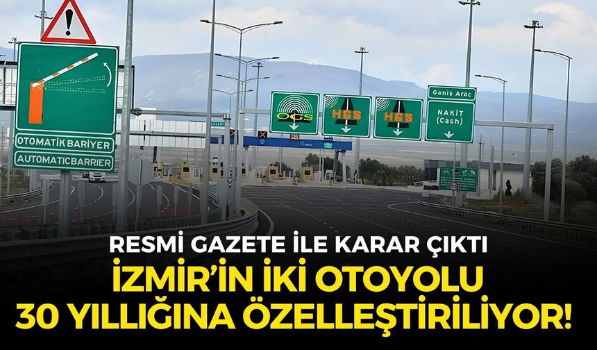İzmir’in iki otoyolu 30 yıllığına özelleştiriliyor! Resmi Gazete’de karar çıktı