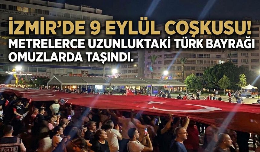 İzmir’de 9 Eylül coşkusu!  Metrelerce uzunluktaki Türk bayrağı omuzlarda taşındı