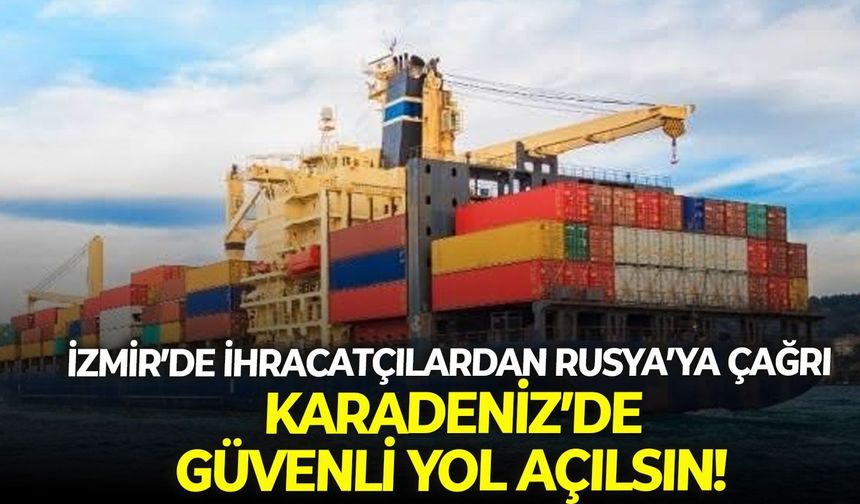 İzmir’de ihracatçılardan Rusya’ya çağrı: Karadeniz’de güvenli yol açılsın!