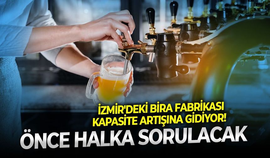 İzmir'deki bira fabrikası kapasite artışına gidiyor!  Önce halka sorulacak