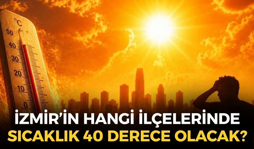 İzmir'de sıcaklıklar düşmüyor... Termometreler o ilçelerde 40 dereceyi bulacak!