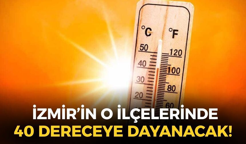 İzmir'e aşırı sıcak ve kuvvetli rüzgar uyarısı: O ilçelerde 40 dereceye dayanacak!
