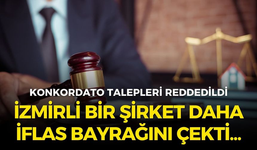 İzmir’de konkordato talebi reddedilen şirket iflas bayrağını çekti!