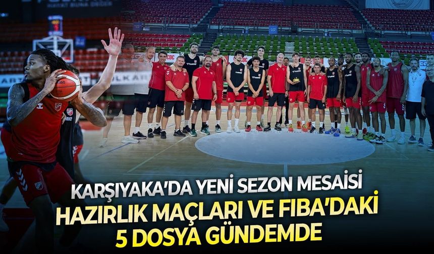 Karşıyaka’da yeni sezon mesaisi: Hazırlık maçları ve FIBA’daki 5 dosya gündemde