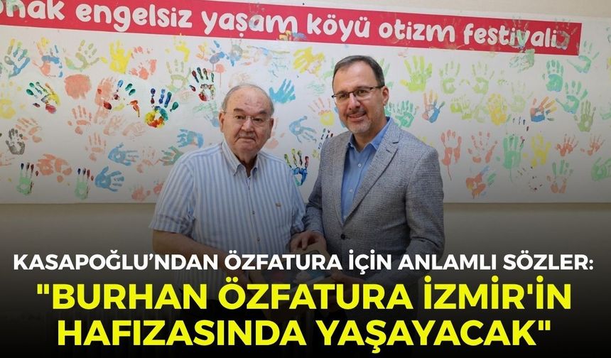 Kasapoğlu’ndan Özfatura için anlamlı sözler: Burhan Özfatura İzmir'in hafızasında yaşayacak