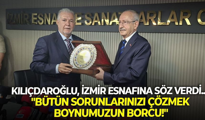 Kılıçdaroğlu, İzmir esnafına söz verdi... "Bütün sorunlarınızı çözmek boynumuzun borcu!"