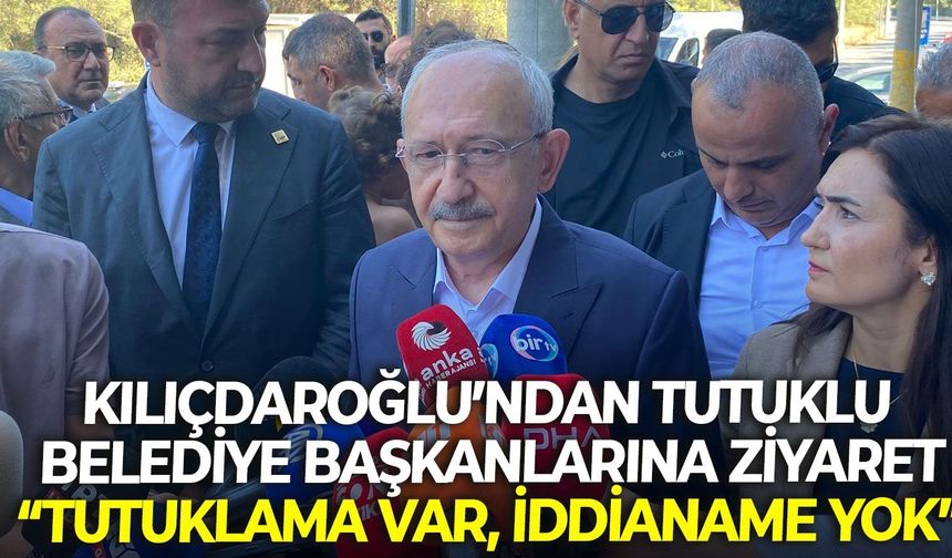 Kılıçdaroğlu’ndan tutuklu belediye başkanlarına ziyaret: “Tutuklama var, iddianame yok”