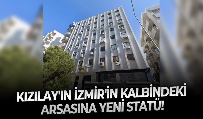 Kızılay'ın İzmir'in kalbindeki arsasına yeni statü!