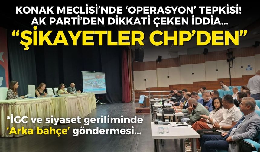 Konak Meclisinde 'Gappi' ve 'operasyon' gerilimi! AK Parti'den dikkati çeken iddia: Şikayetler CHP'den...