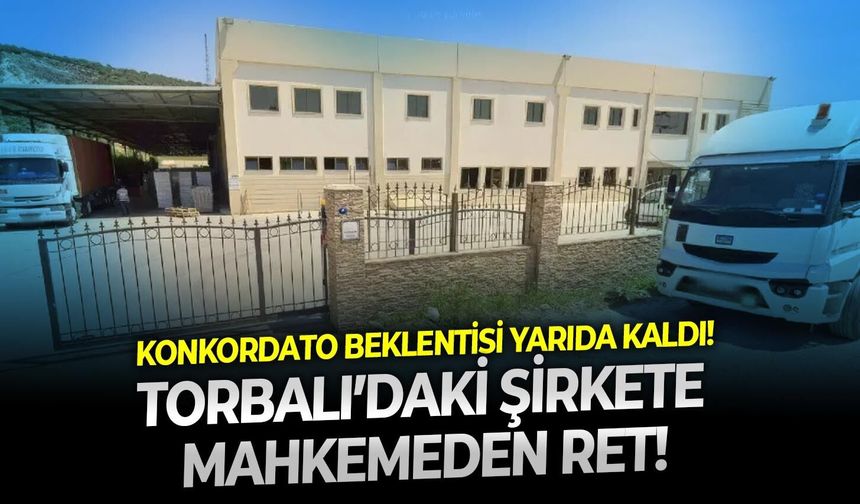 Konkordato beklentisi yarıda kaldı! İzmir Torbalı’daki şirkete mahkemeden ret
