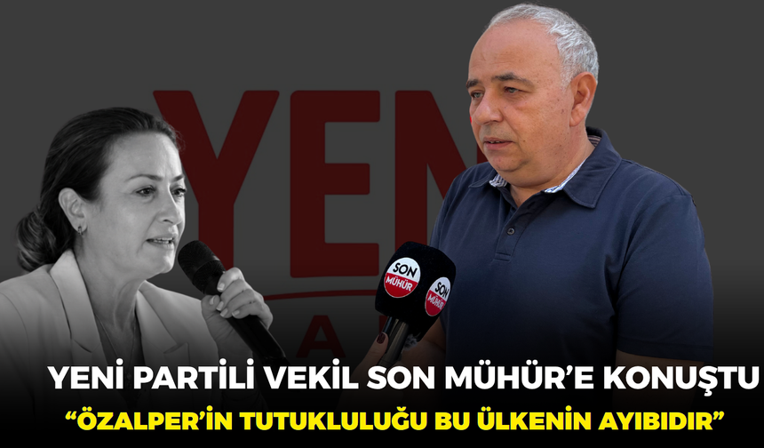 Yeni Partili vekil Son Mühür’e konuştu: “Özalper’in tutukluluğu bu ülkenin ayıbıdır”
