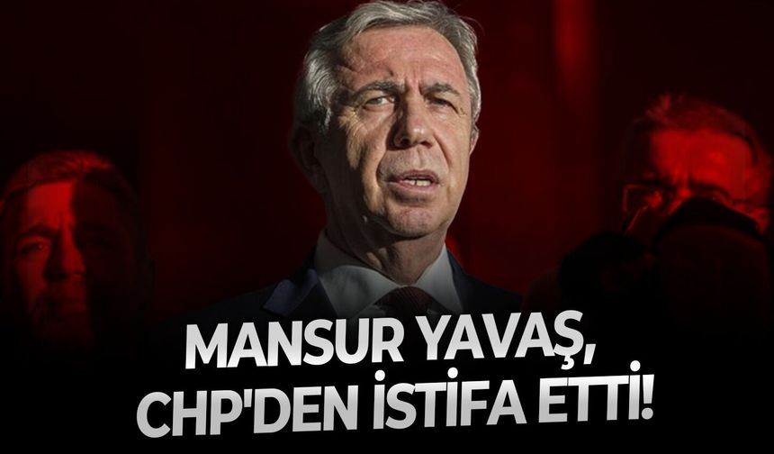 SON DAKİKA CHP’de şok istifa! Mansur Yavaş partiden ayrıldı