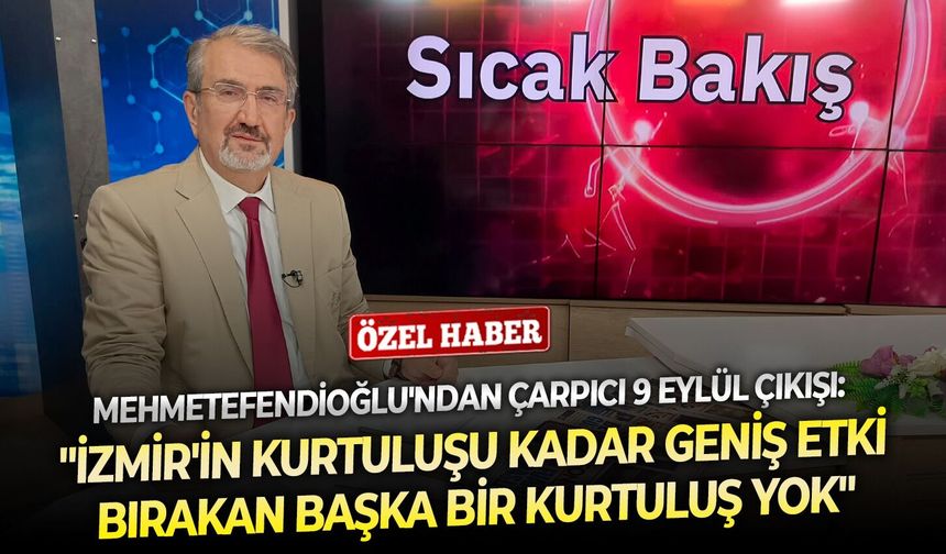 Mehmetefendioğlu'ndan çarpıcı 9 Eylül çıkışı: "İzmir'in kurtuluşu kadar geniş etki bırakan başka bir kurtuluş yok"