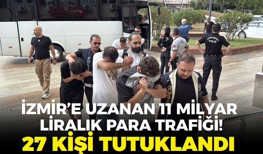 İzmir’e uzanan 11 milyar liralık para trafiği! 27 kişi tutuklandı