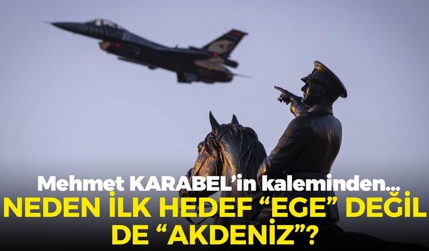 NEDEN İLK HEDEF “EGE” DEĞİL DE “AKDENİZ”?