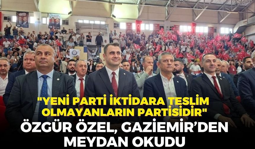 Özgür Özel, Gaziemir'den meydan okudu... "YENİ Parti iktidara teslim olmayanların partisidir"