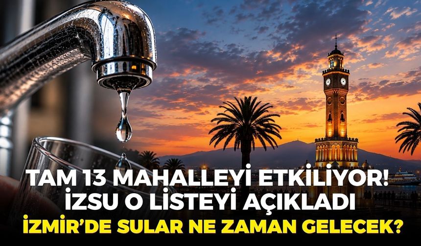 Tam 13 mahalleyi etkiliyor! İZSU o listeyi açıkladı: İzmir’de sular ne zaman gelecek? 15.09.2026