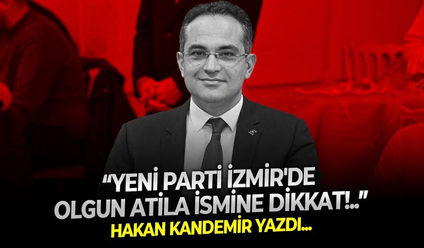Yeni Parti İzmir'de Olgun Atila ismine dikkat!..