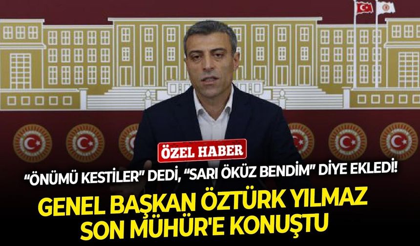 “Önümü kestiler” dedi, “sarı öküz bendim” diye ekledi! Genel Başkan Öztürk Yılmaz Son Mühür'e konuştu