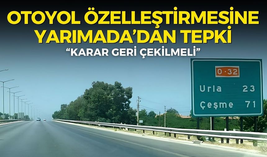 İzmir-Çeşme Otoyolu özelleştirmesine Yarımada’dan tepki: Karar geri çekilmeli
