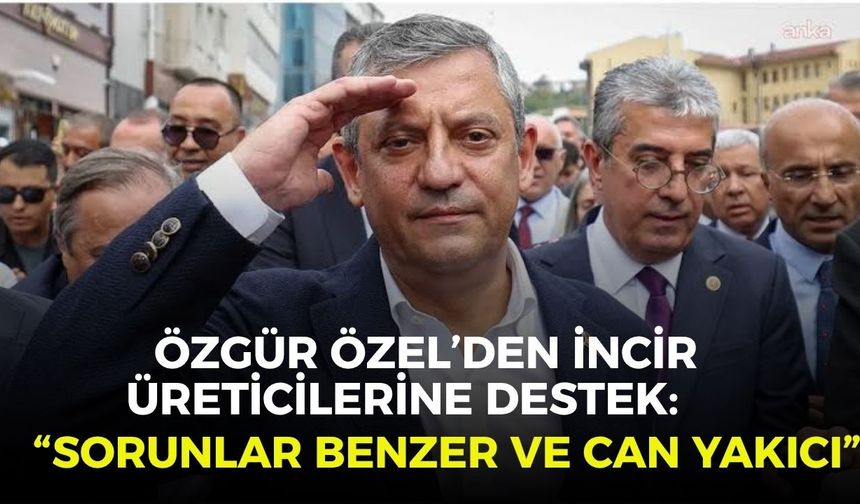Özgür Özel’den incir üreticilerine destek: “Sorunlar benzer ve can yakıcı”