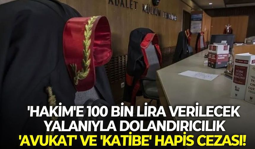 'Hakim'e 100 bin lira verilecek yalanıyla dolandırıcılık: 'Avukat' ve 'katibe' hapis cezası!