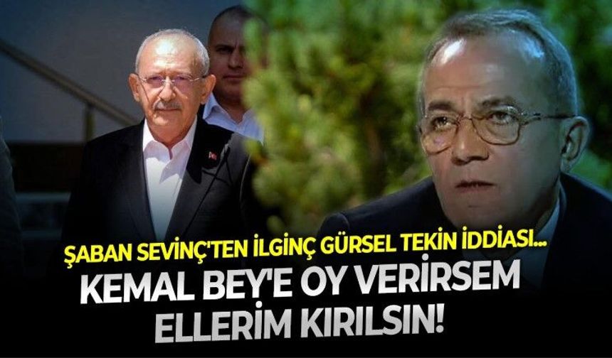 Şaban Sevinç''in Gürsel Tekin'le ilgili iddiası CHP kulislerini hareketlendirdi: Kemal Bey'e oy verirsem ellerim kırılsın!