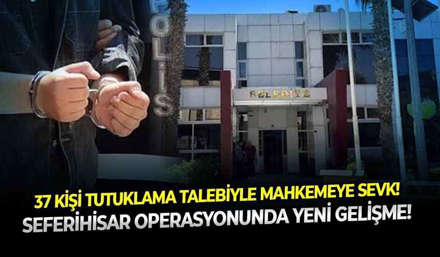 Seferihisar operasyonunda yeni gelişme! 37 kişi tutuklama talebiyle mahkemeye sevk!