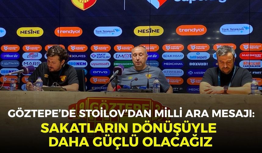 Göztepe’de Stoilov’dan milli ara mesajı: Sakatların dönüşüyle daha güçlü olacağız
