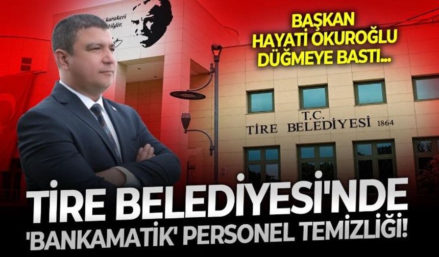 Tire Belediye Başkanı Hayati Okuroğlu düğmeye bastı: Belediyede bankamatik personel için bahar ayları sona eriyor
