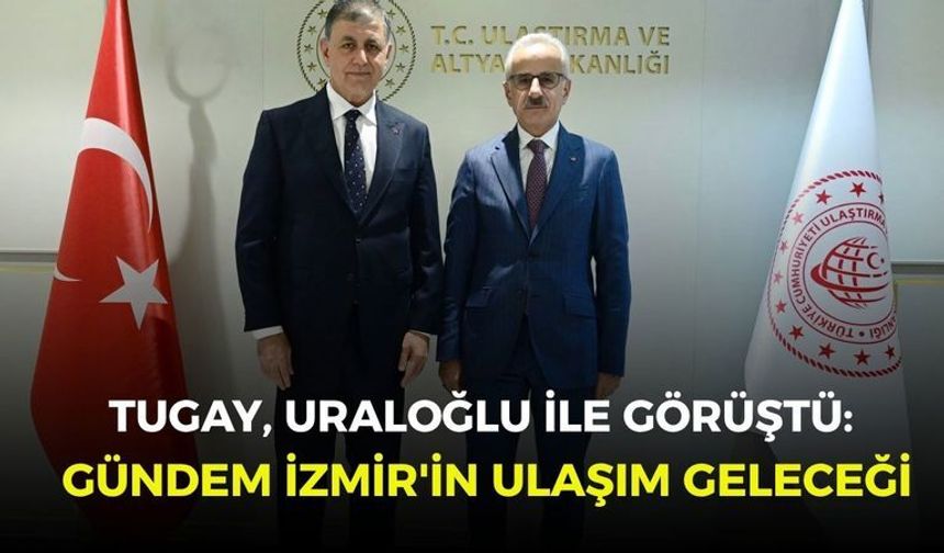 Tugay, Uraloğlu ile görüştü: Gündem İzmir'in ulaşım geleceği