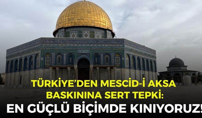 Türkiye’den Mescid-i Aksa baskınına sert tepki: En güçlü biçimde kınıyoruz!