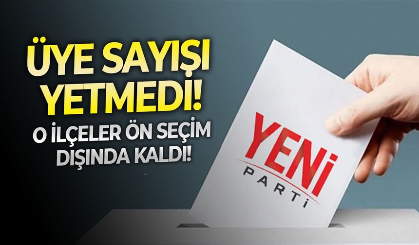 Üye sayısı yetmedi! O ilçeler ön seçim dışında kaldı!