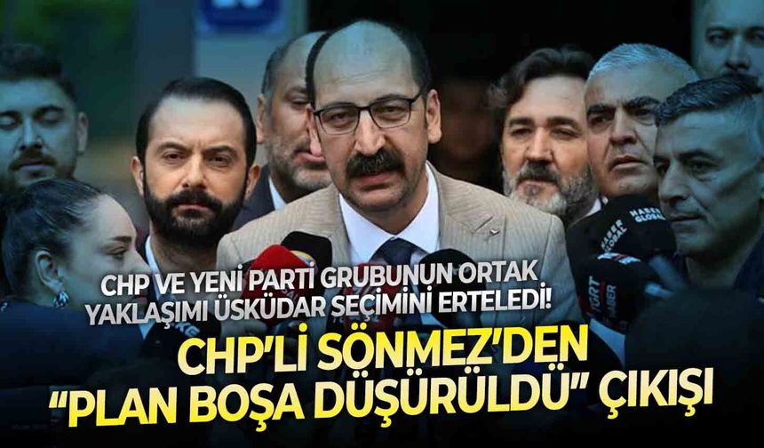 CHP ve Yeni Parti grubunun ortak yaklaşımı Üsküdar seçimini erteledi! CHP’li Sönmez’den “Plan boşa düşürüldü” çıkışı