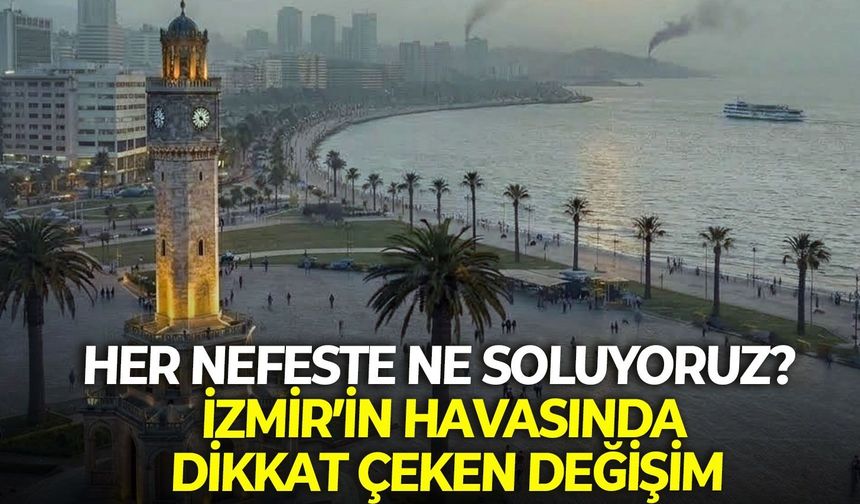 Her nefeste ne soluyoruz? İzmir’in havasında dikkat çeken değişim