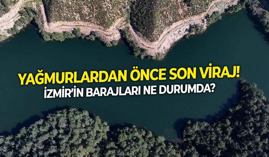 Yağmurlardan önce son viraj! İzmir’in barajları ne durumda?