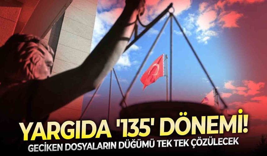 Geciken dosyaların düğümü tek tek çözülecek: Yargıda '135' dönemi!